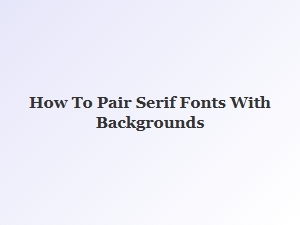 Harmonizing Serif Fonts with Your Background Design